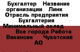 Бухгалтер › Название организации ­ Линк-1 › Отрасль предприятия ­ Бухгалтерия › Минимальный оклад ­ 40 000 - Все города Работа » Вакансии   . Чукотский АО